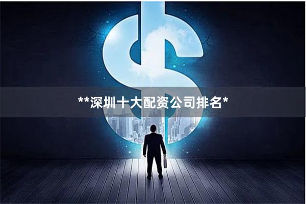**深圳十大配资公司排名*