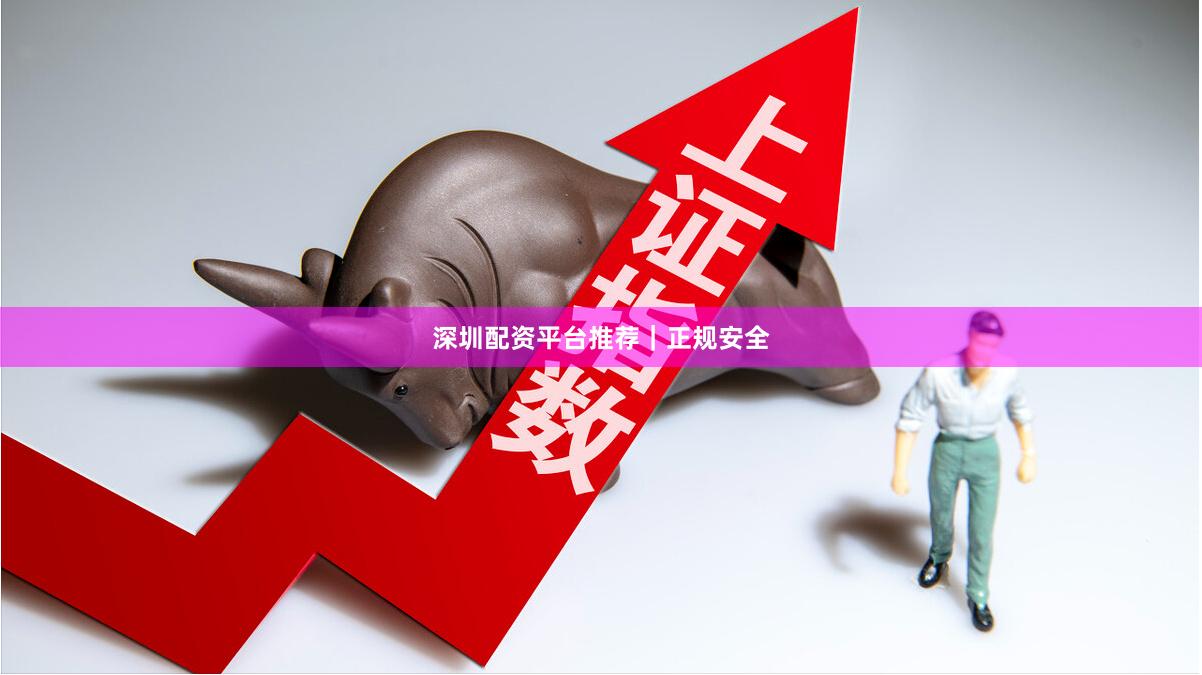 深圳配资平台推荐｜正规安全