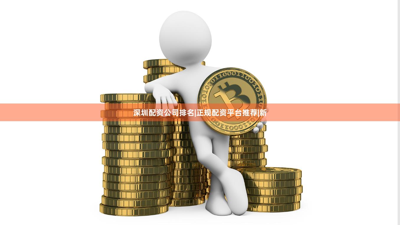 深圳配资公司排名|正规配资平台推荐|新