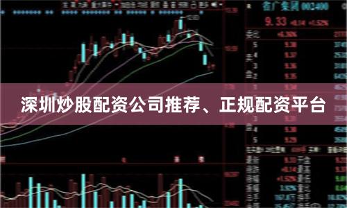 深圳炒股配资公司推荐、正规配资平台
