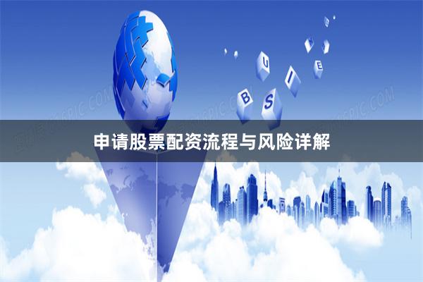 申请股票配资流程与风险详解