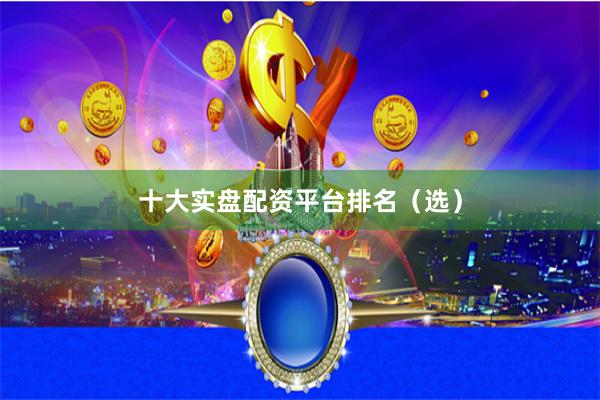 十大实盘配资平台排名（选）