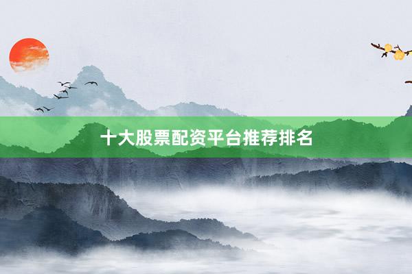 十大股票配资平台推荐排名