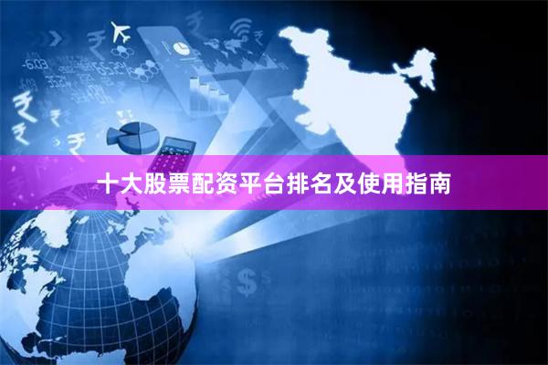 十大股票配资平台排名及使用指南