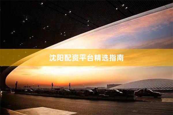 沈阳配资平台精选指南
