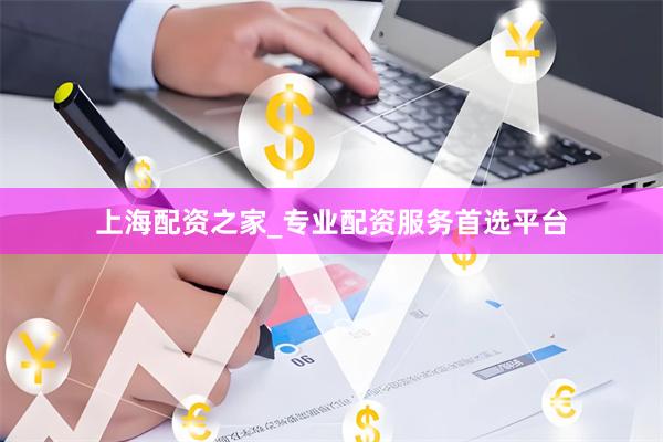上海配资之家_专业配资服务首选平台