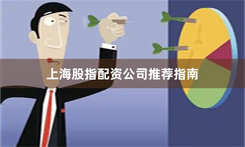 上海股指配资公司推荐指南