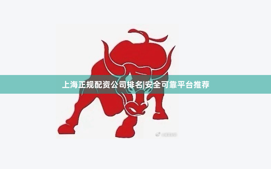 上海正规配资公司排名|安全可靠平台推荐