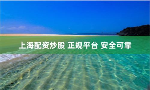 上海配资炒股 正规平台 安全可靠