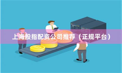 上海股指配资公司推荐（正规平台）