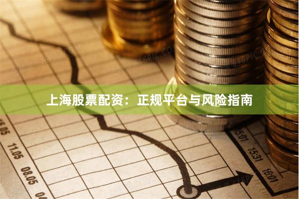 上海股票配资：正规平台与风险指南