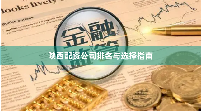 陕西配资公司排名与选择指南