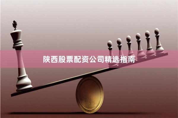 陕西股票配资公司精选指南