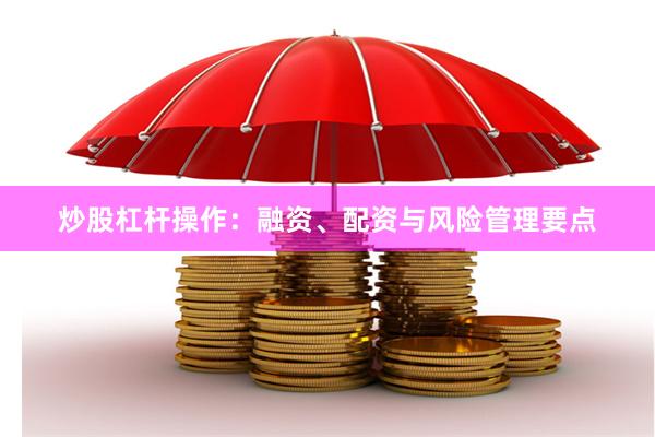 炒股杠杆操作：融资、配资与风险管理要点