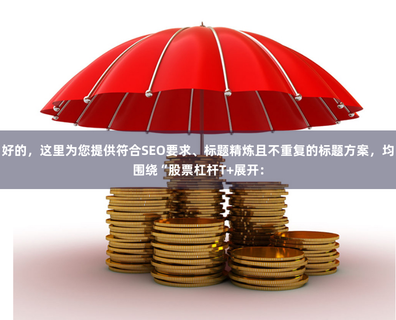 好的，这里为您提供符合SEO要求、标题精炼且不重复的标题方案，均围绕“股票杠杆T+展开：