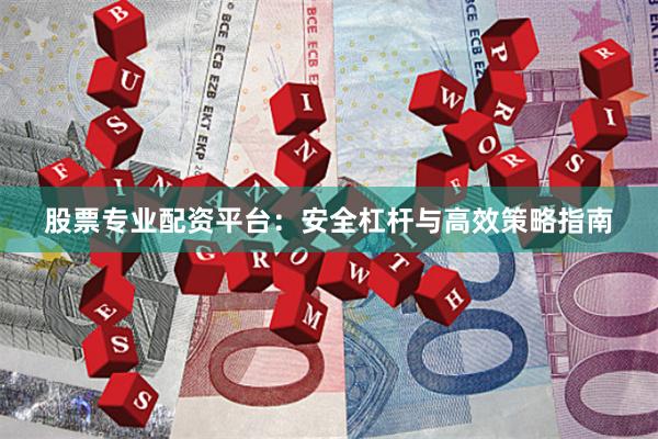 股票专业配资平台：安全杠杆与高效策略指南