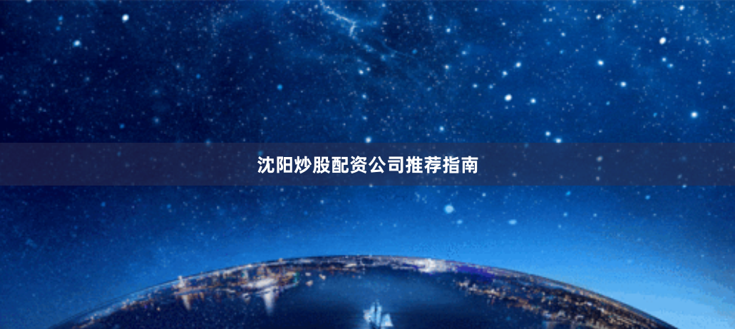 沈阳炒股配资公司推荐指南