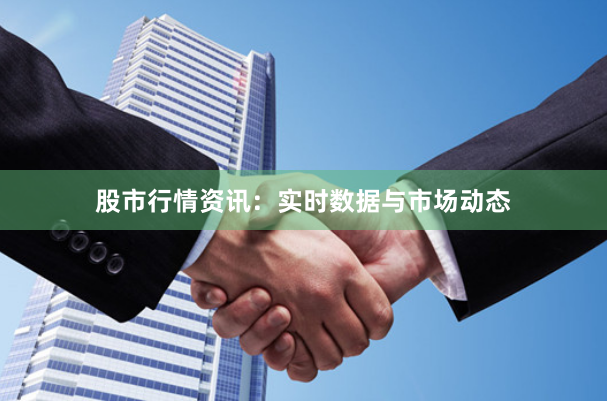 股市行情资讯：实时数据与市场动态