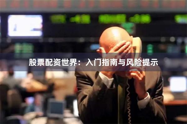 股票配资世界：入门指南与风险提示