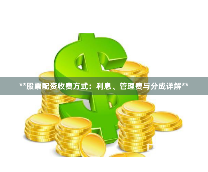 **股票配资收费方式：利息、管理费与分成详解**