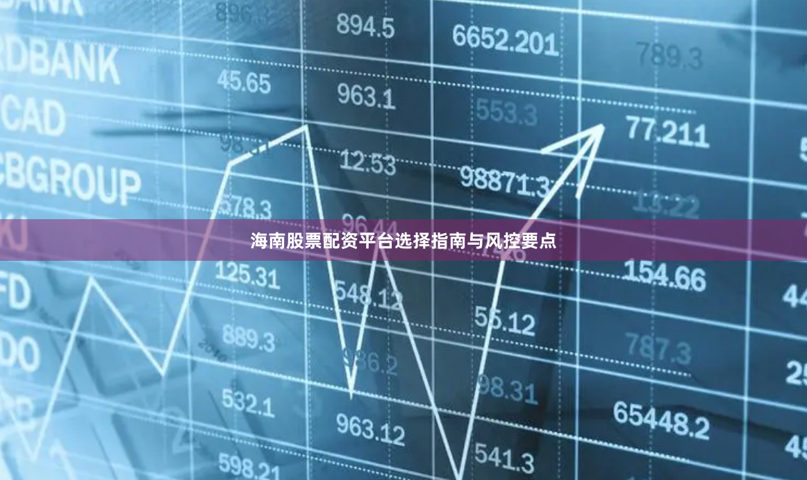 海南股票配资平台选择指南与风控要点
